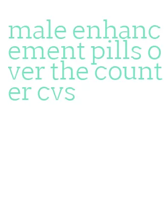 male enhancement pills over the counter cvs