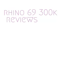 rhino 69 300k reviews