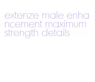 extenze male enhancement maximum strength details