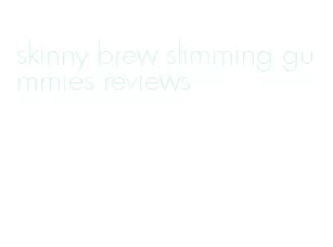 skinny brew slimming gummies reviews