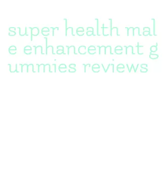 super health male enhancement gummies reviews