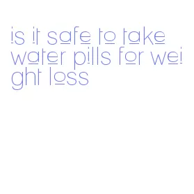 is it safe to take water pills for weight loss