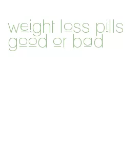 weight loss pills good or bad