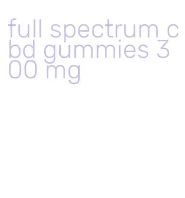 full spectrum cbd gummies 300 mg