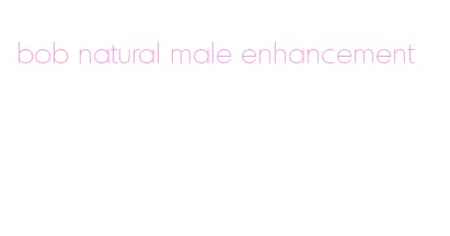 bob natural male enhancement