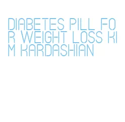 diabetes pill for weight loss kim kardashian