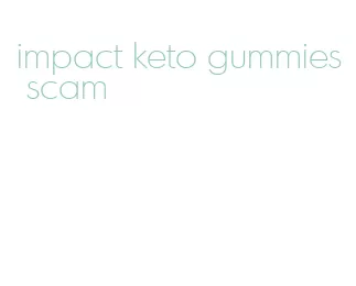 impact keto gummies scam