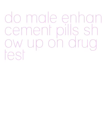 do male enhancement pills show up on drug test