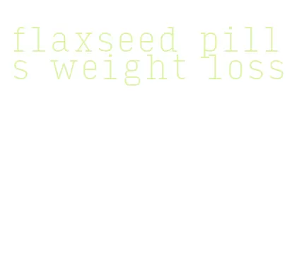 flaxseed pills weight loss