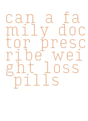 can a family doctor prescribe weight loss pills