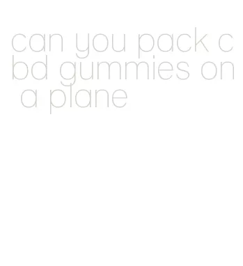 can you pack cbd gummies on a plane