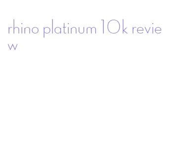 rhino platinum 10k review