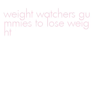 weight watchers gummies to lose weight