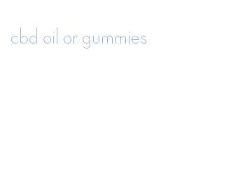 cbd oil or gummies