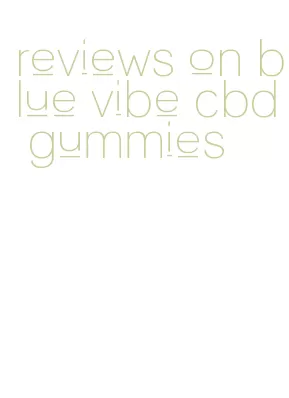 reviews on blue vibe cbd gummies