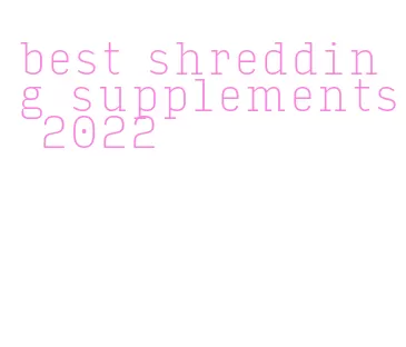 best shredding supplements 2022