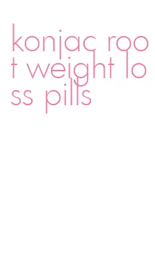 konjac root weight loss pills