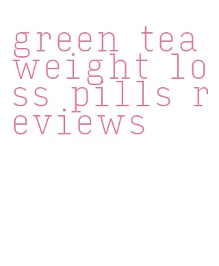 green tea weight loss pills reviews