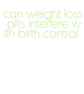 can weight loss pills interfere with birth control