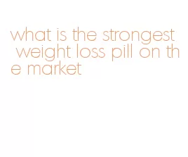 what is the strongest weight loss pill on the market