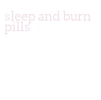 sleep and burn pills