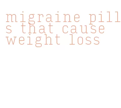 migraine pills that cause weight loss