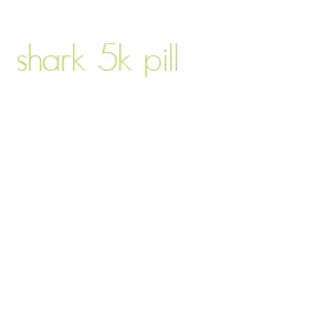 shark 5k pill