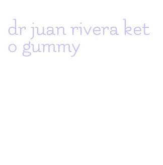 dr juan rivera keto gummy