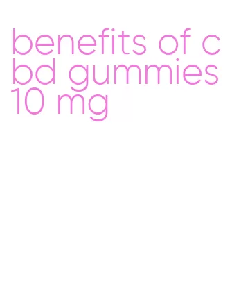 benefits of cbd gummies 10 mg