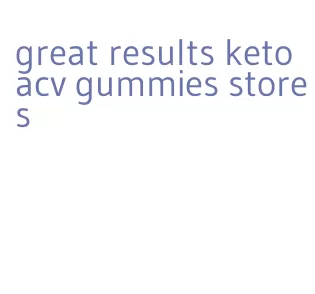 great results keto acv gummies stores