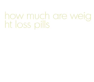 how much are weight loss pills