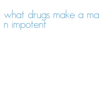 what drugs make a man impotent