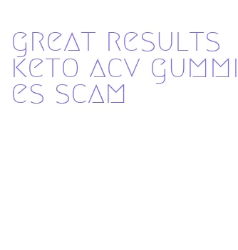 great results keto acv gummies scam