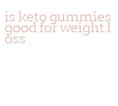 is keto gummies good for weight loss