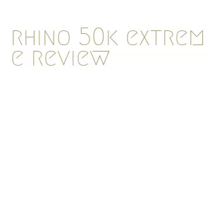 rhino 50k extreme review