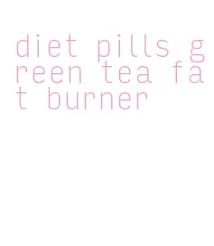 diet pills green tea fat burner