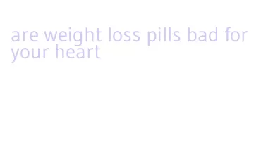 are weight loss pills bad for your heart