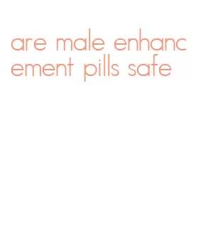 are male enhancement pills safe