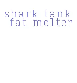 shark tank fat melter