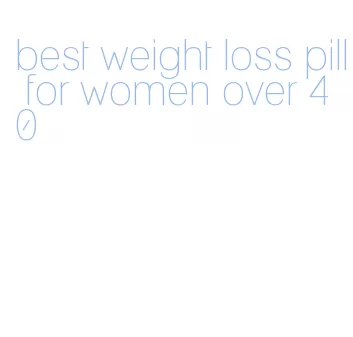 best weight loss pill for women over 40