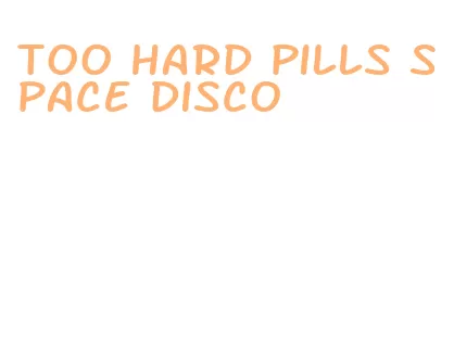 too hard pills space disco