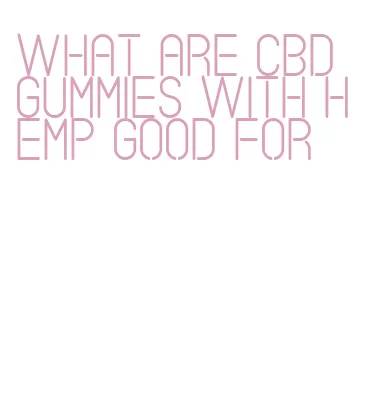 what are cbd gummies with hemp good for