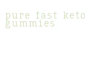 pure fast keto gummies