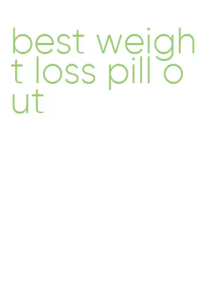 best weight loss pill out