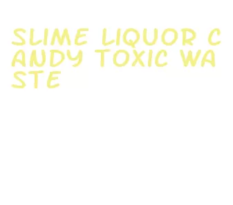 slime liquor candy toxic waste