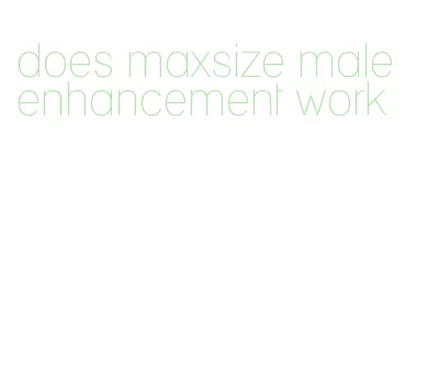 does maxsize male enhancement work