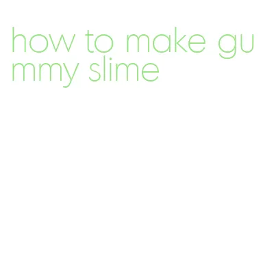 how to make gummy slime