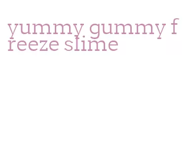 yummy gummy freeze slime