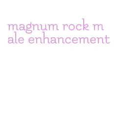 magnum rock male enhancement