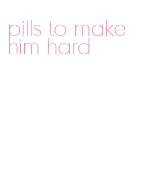 pills to make him hard